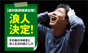 【歯科医師国家試験】浪人決定！その後の手続きと浪人生活の過ごし方
