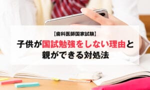 【歯科医師国家試験】子どもが国試勉強をしない理由と親ができる対処法
