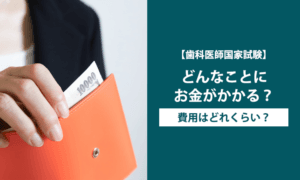 【歯科医師国家試験】どんなことにお金がかかる？費用はどれくらい？