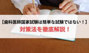 【歯科医師国家試験は簡単な試験ではない！】対策法を徹底解説！