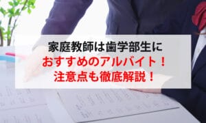 家庭教師は歯学部生におすすめのアルバイト！注意点も徹底解説！