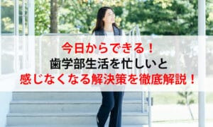 今日からできる！歯学部生活を忙しいと感じなくなる解決策を徹底解説！