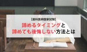 【歯科医師国家試験】諦めるタイミングと諦めても後悔しない方法とは
