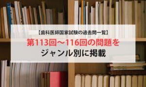 【歯科医師国家試験の過去問一覧】第113回～116回の問題をジャンル別に掲載