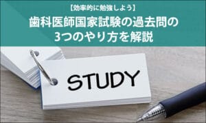 【効率的に勉強しよう】歯科医師国家試験の過去問の3つのやり方を解説